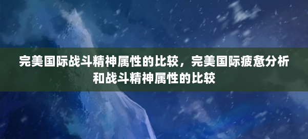 完美国际战斗精神属性的比较，完美国际疲惫分析和战斗精神属性的比较 第1张