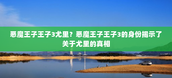 恶魔王子王子3尤里？恶魔王子王子3的身份揭示了关于尤里的真相