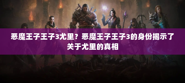 恶魔王子王子3尤里？恶魔王子王子3的身份揭示了关于尤里的真相