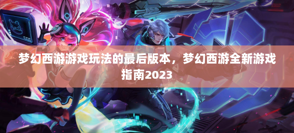 梦幻西游游戏玩法的最后版本，梦幻西游全新游戏指南2023 第1张