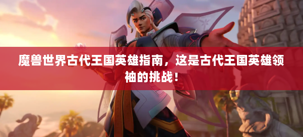 魔兽世界古代王国英雄指南，这是古代王国英雄领袖的挑战！ 第1张