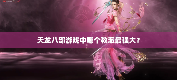 天龙八部游戏中哪个教派最强大？ 第1张