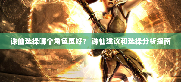 诛仙选择哪个角色更好？ 诛仙建议和选择分析指南 第1张