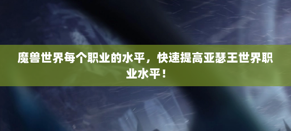 魔兽世界每个职业的水平，快速提高亚瑟王世界职业水平！ 第3张