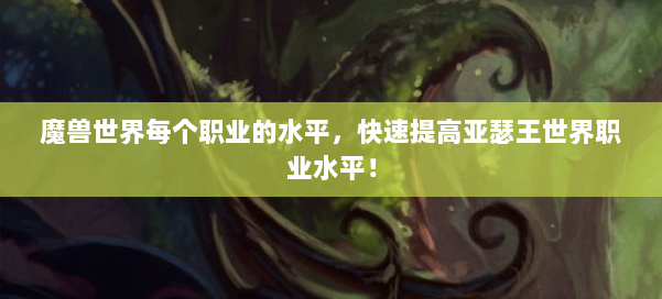 魔兽世界每个职业的水平，快速提高亚瑟王世界职业水平！ 第2张