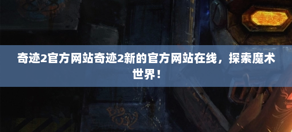 奇迹2官方网站奇迹2新的官方网站在线，探索魔术世界！ 第1张