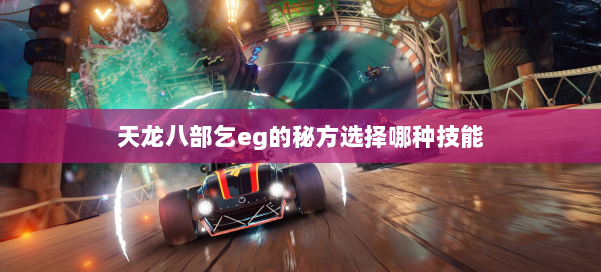 天龙八部乞eg的秘方选择哪种技能 第1张