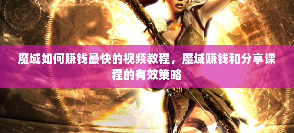 魔域如何赚钱最快的视频教程，魔域赚钱和分享课程的有效策略 第1张