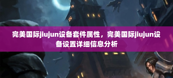 完美国际jiujun设备套件属性，完美国际jiujun设备设置详细信息分析 第1张