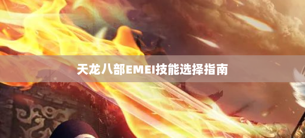 天龙八部EMEI技能选择指南 第1张 天龙八部EMEI技能选择指南 第1张