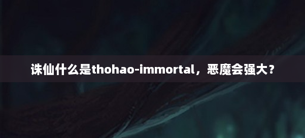 诛仙什么是thohao-immortal，恶魔会强大？ 第3张