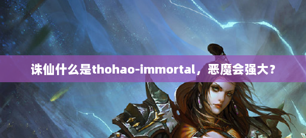 诛仙什么是thohao-immortal，恶魔会强大？ 第2张