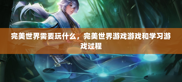 完美世界需要玩什么，完美世界游戏游戏和学习游戏过程