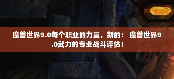 魔兽世界9.0每个职业的力量，新的： 魔兽世界9.0武力的专业战斗评估！ 第1张