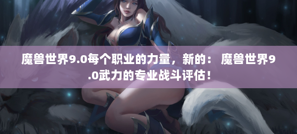 魔兽世界9.0每个职业的力量，新的： 魔兽世界9.0武力的专业战斗评估！ 第2张