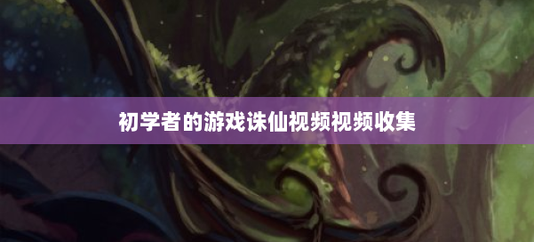 初学者的游戏诛仙视频视频收集