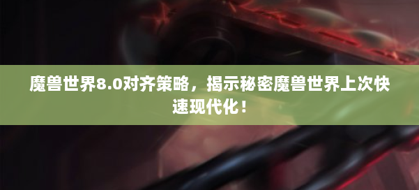 魔兽世界8.0对齐策略,揭示秘密魔兽世界上次快速现代化! 第3张 魔兽世界8.0对齐策略,揭示秘密魔兽世界上次快速现代化! 第3张
