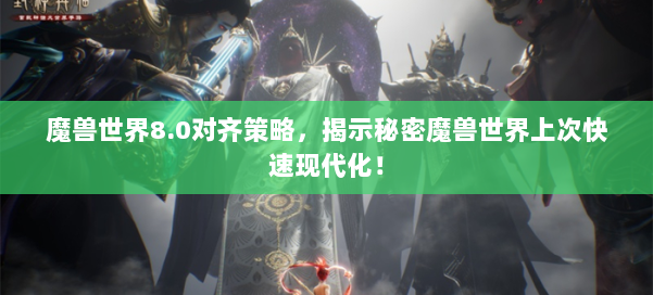 魔兽世界8.0对齐策略,揭示秘密魔兽世界上次快速现代化! 第2张 魔兽世界8.0对齐策略,揭示秘密魔兽世界上次快速现代化! 第2张