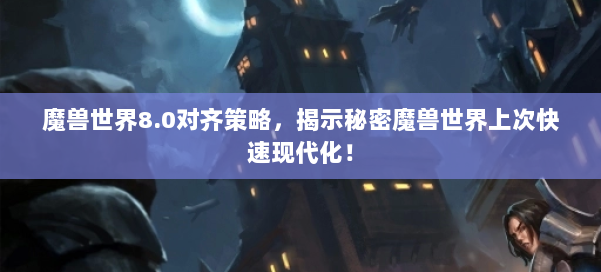 魔兽世界8.0对齐策略,揭示秘密魔兽世界上次快速现代化! 第1张 魔兽世界8.0对齐策略,揭示秘密魔兽世界上次快速现代化! 第1张