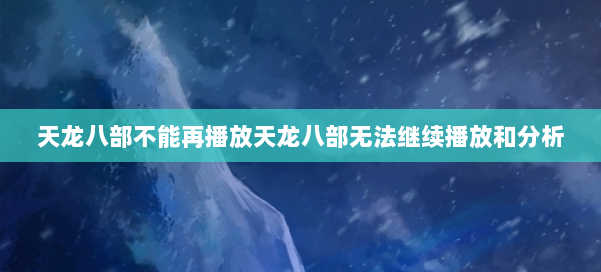 天龙八部不能再播放天龙八部无法继续播放和分析 第2张