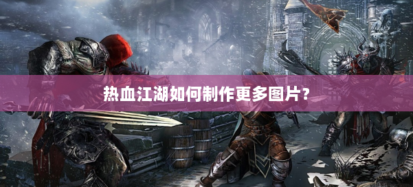 热血江湖如何制作更多图片? 第2张 热血江湖如何制作更多图片? 第2张