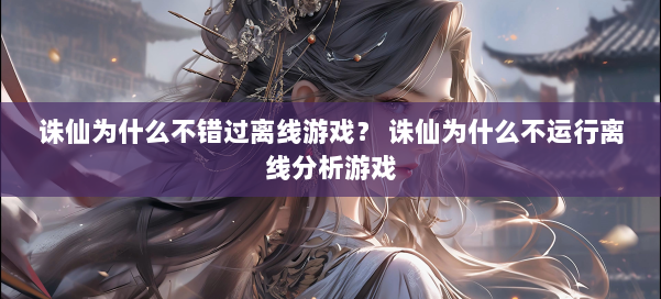 诛仙为什么不错过离线游戏? 诛仙为什么不运行离线分析游戏 第2张 诛仙为什么不错过离线游戏? 诛仙为什么不运行离线分析游戏 第2张