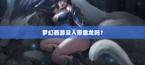 梦幻西游没人带雷龙吗？ 第1张