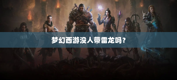 梦幻西游没人带雷龙吗？ 第2张