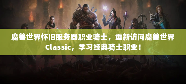 魔兽世界怀旧服务器职业骑士，重新访问魔兽世界Classic，学习经典骑士职业！ 第2张