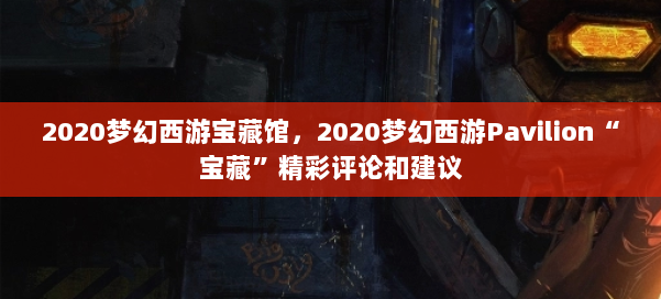 2020梦幻西游宝藏馆，2020梦幻西游Pavilion“宝藏”精彩评论和建议