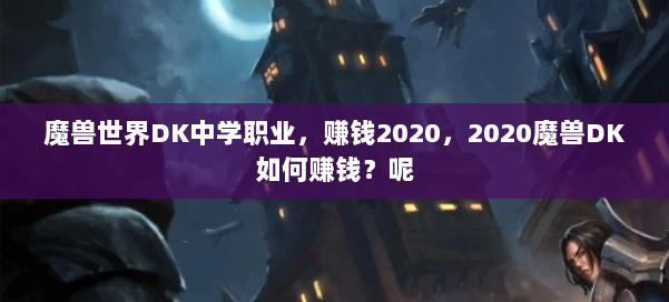 魔兽世界DK中学职业，赚钱2020，2020魔兽DK如何赚钱？呢