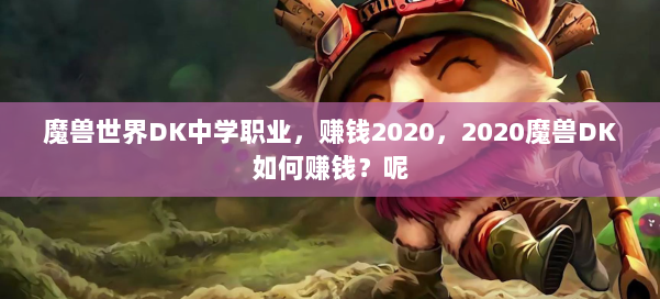 魔兽世界DK中学职业，赚钱2020，2020魔兽DK如何赚钱？呢