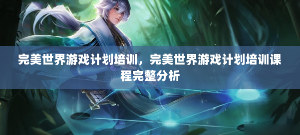 完美世界游戏计划培训，完美世界游戏计划培训课程完整分析