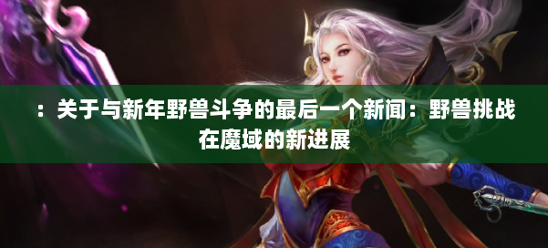 ：关于与新年野兽斗争的最后一个新闻：野兽挑战在魔域的新进展 第1张