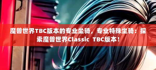 魔兽世界TBC版本的专业坐骑，专业特殊坐骑：探索魔兽世界Classic TBC版本！