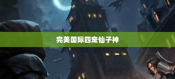 完美国际四宠仙子神 第2张