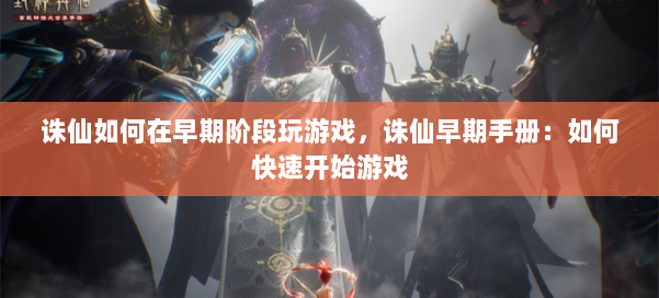 诛仙如何在早期阶段玩游戏，诛仙早期手册：如何快速开始游戏 第1张