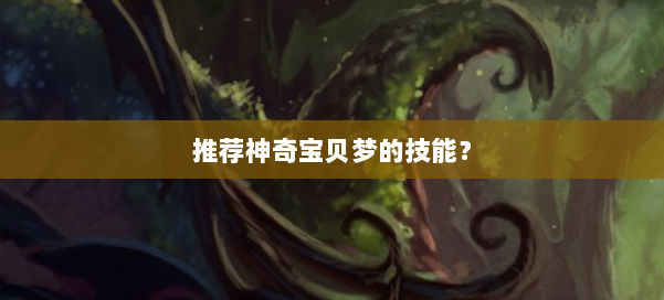 推荐神奇宝贝梦的技能？ 第2张