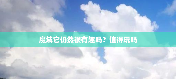 魔域它仍然很有趣吗？值得玩吗 第2张