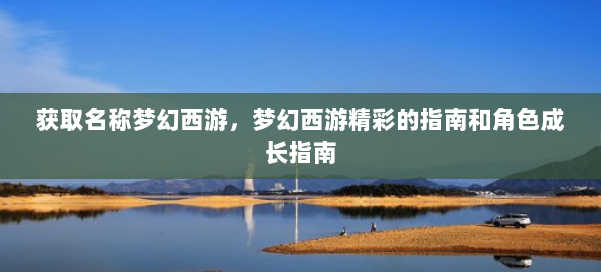 获取名称梦幻西游,梦幻西游精彩的指南和角色成长指南 第2张 获取名称梦幻西游,梦幻西游精彩的指南和角色成长指南 第2张