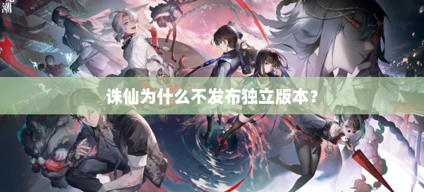诛仙为什么不发布独立版本？