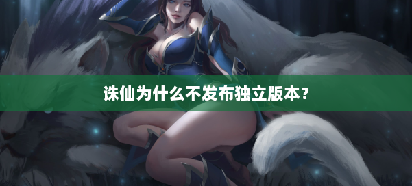 诛仙为什么不发布独立版本？