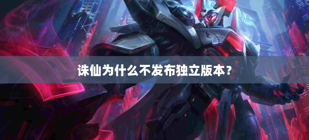 诛仙为什么不发布独立版本？