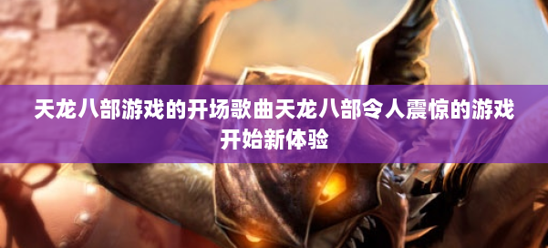 天龙八部游戏的开场歌曲天龙八部令人震惊的游戏开始新体验 第2张