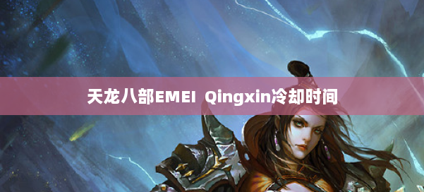 天龙八部EMEI Qingxin冷却时间 第1张