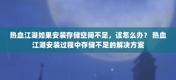 热血江湖如果安装存储空间不足，该怎么办？ 热血江湖安装过程中存储不足的解决方案 第3张