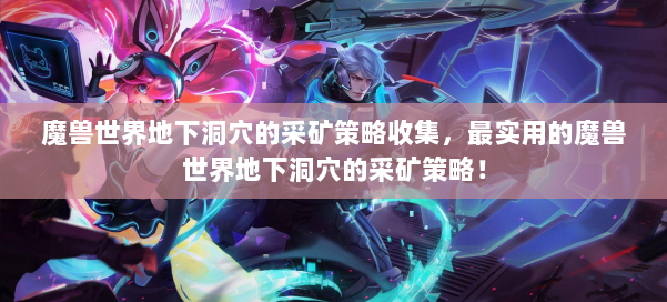 魔兽世界地下洞穴的采矿策略收集，最实用的魔兽世界地下洞穴的采矿策略！