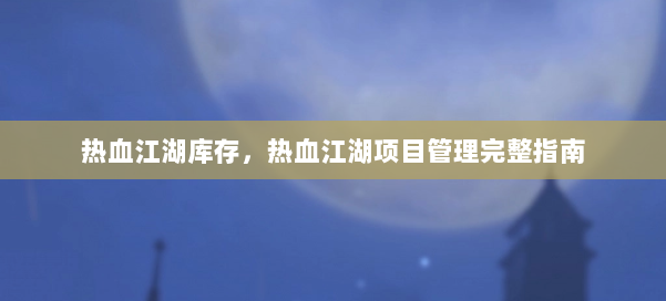 热血江湖库存，热血江湖项目管理完整指南 第1张