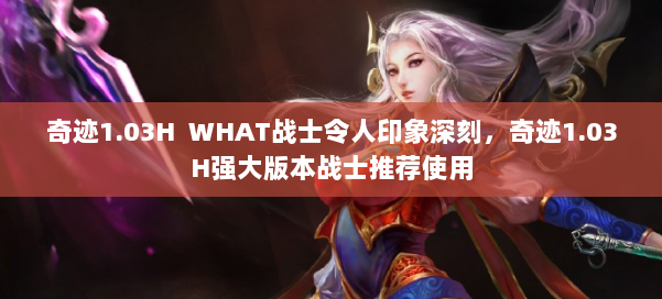 奇迹1.03H WHAT战士令人印象深刻，奇迹1.03H强大版本战士推荐使用 第1张