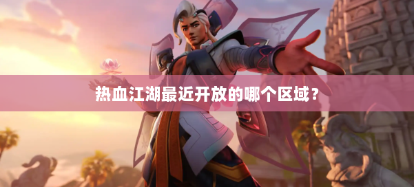 热血江湖最近开放的哪个区域？ 第1张